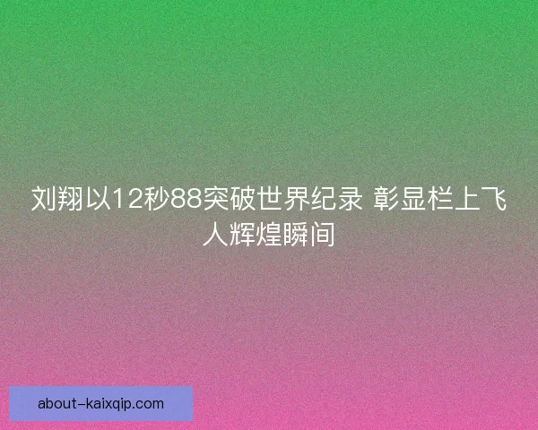 刘翔以12秒88突破世界纪录 彰显栏上飞人辉煌瞬间